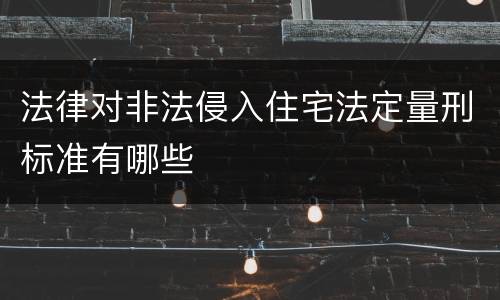 法律对非法侵入住宅法定量刑标准有哪些