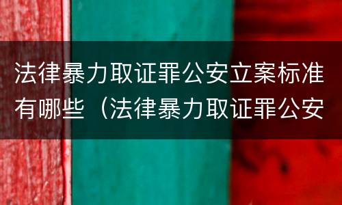 法律暴力取证罪公安立案标准有哪些（法律暴力取证罪公安立案标准有哪些要求）