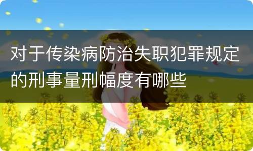 对于传染病防治失职犯罪规定的刑事量刑幅度有哪些