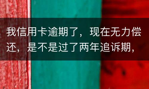 我信用卡逾期了，现在无力偿还，是不是过了两年追诉期，我就不会被起诉了