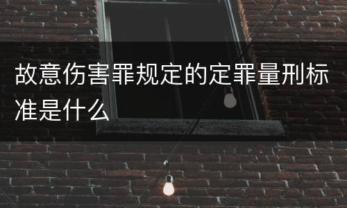 故意伤害罪规定的定罪量刑标准是什么