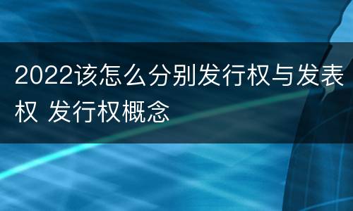 2022该怎么分别发行权与发表权 发行权概念