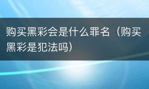 购买黑彩会是什么罪名（购买黑彩是犯法吗）