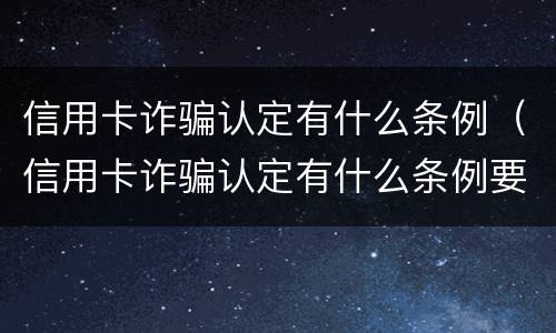 信用卡诈骗认定有什么条例（信用卡诈骗认定有什么条例要求）