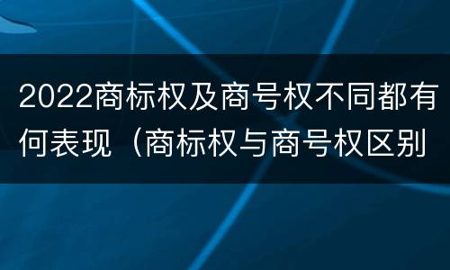 2022商标权及商号权不同都有何表现（商标权与商号权区别）