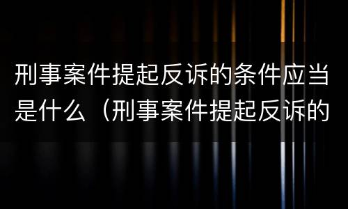 刑事案件提起反诉的条件应当是什么（刑事案件提起反诉的条件应当是什么意思）