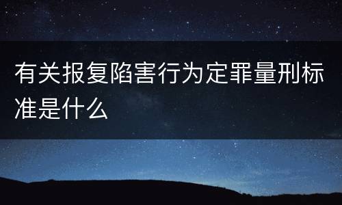 有关报复陷害行为定罪量刑标准是什么