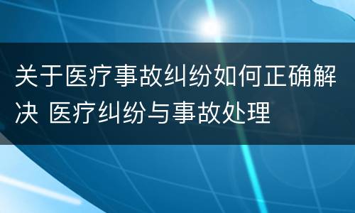 关于医疗事故纠纷如何正确解决 医疗纠纷与事故处理
