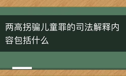 两高拐骗儿童罪的司法解释内容包括什么