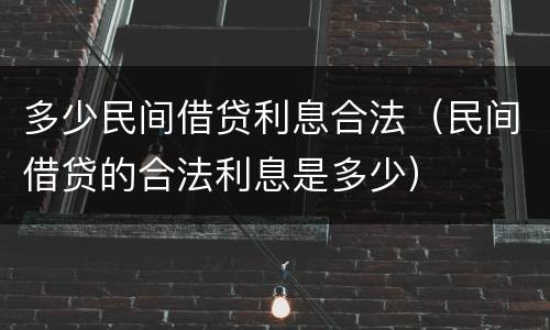 多少民间借贷利息合法（民间借贷的合法利息是多少）