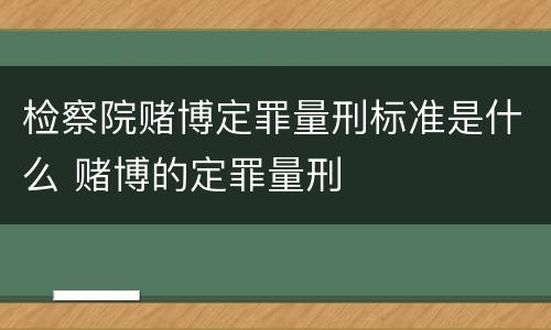 检察院赌博定罪量刑标准是什么 赌博的定罪量刑