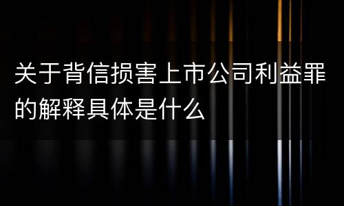 关于背信损害上市公司利益罪的解释具体是什么