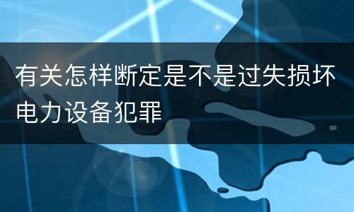 有关怎样断定是不是过失损坏电力设备犯罪