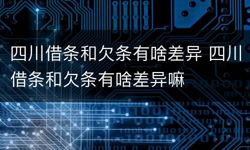 四川借条和欠条有啥差异 四川借条和欠条有啥差异嘛