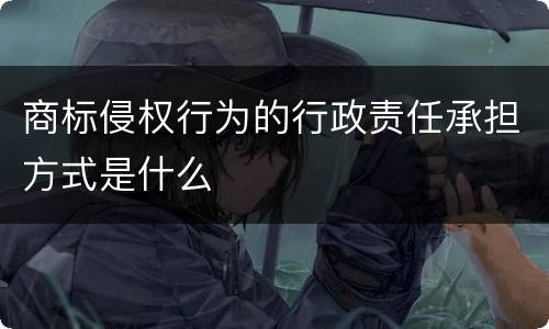 商标侵权行为的行政责任承担方式是什么