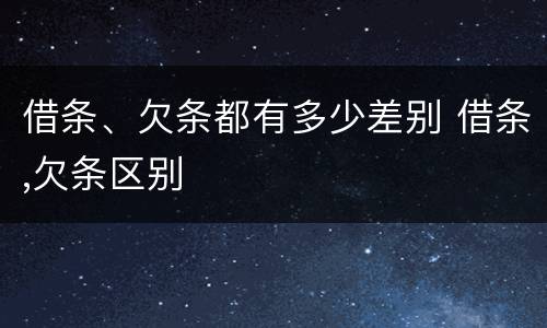 借条、欠条都有多少差别 借条,欠条区别