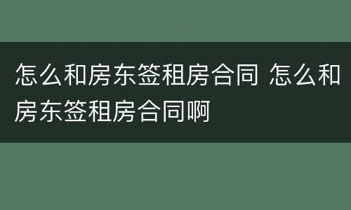 怎么和房东签租房合同 怎么和房东签租房合同啊