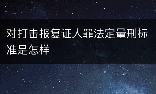 对打击报复证人罪法定量刑标准是怎样