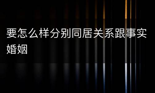 要怎么样分别同居关系跟事实婚姻