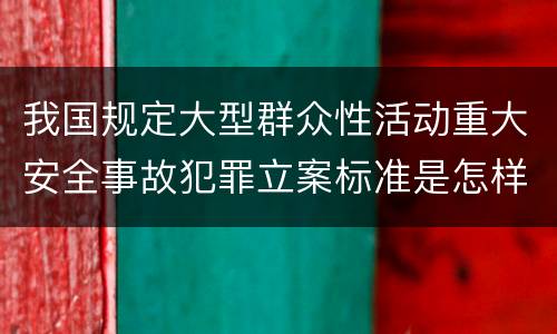 我国规定大型群众性活动重大安全事故犯罪立案标准是怎样规定