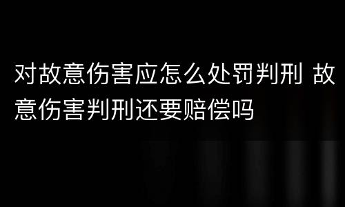 对故意伤害应怎么处罚判刑 故意伤害判刑还要赔偿吗
