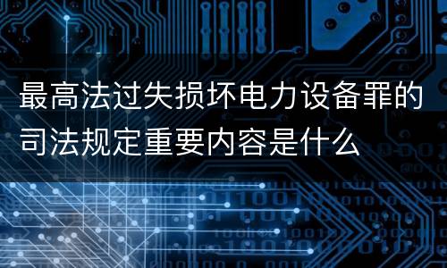 最高法过失损坏电力设备罪的司法规定重要内容是什么