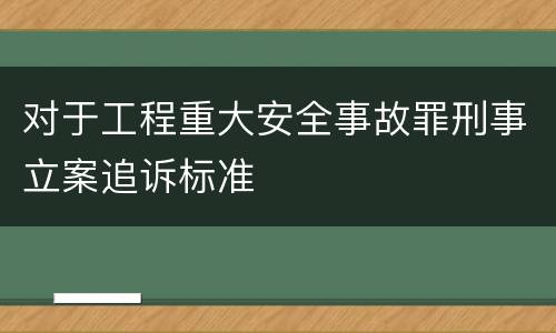 对于工程重大安全事故罪刑事立案追诉标准