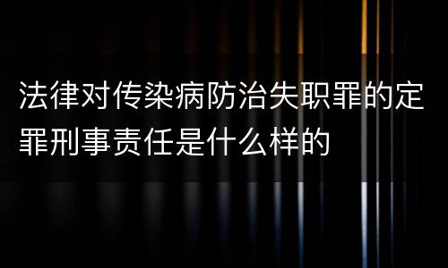法律对传染病防治失职罪的定罪刑事责任是什么样的