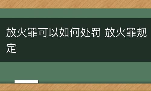 放火罪可以如何处罚 放火罪规定