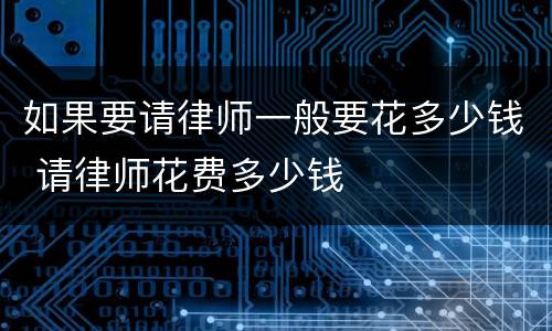 如果要请律师一般要花多少钱 请律师花费多少钱