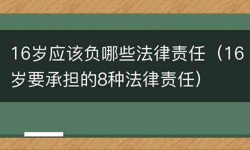 16岁应该负哪些法律责任（16岁要承担的8种法律责任）
