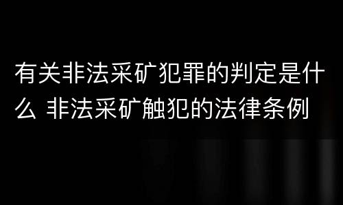有关非法采矿犯罪的判定是什么 非法采矿触犯的法律条例