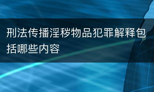 刑法传播淫秽物品犯罪解释包括哪些内容