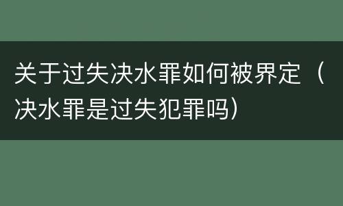 关于过失决水罪如何被界定（决水罪是过失犯罪吗）