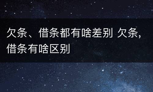 欠条、借条都有啥差别 欠条,借条有啥区别