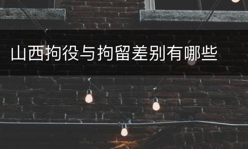 山西拘役与拘留差别有哪些