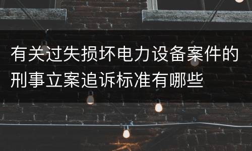 有关过失损坏电力设备案件的刑事立案追诉标准有哪些