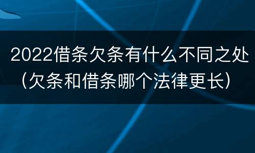 2022借条欠条有什么不同之处（欠条和借条哪个法律更长）