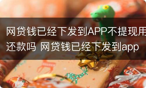 网贷钱已经下发到APP不提现用还款吗 网贷钱已经下发到app不提现用还款吗是真的吗