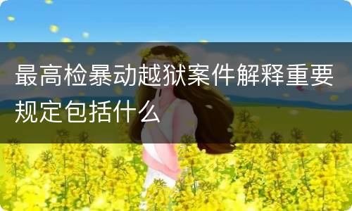 最高检暴动越狱案件解释重要规定包括什么