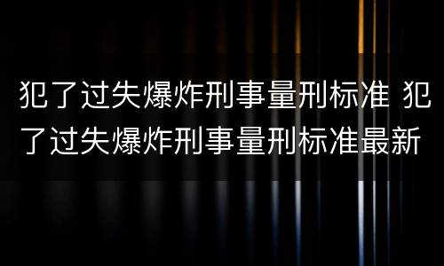 犯了过失爆炸刑事量刑标准 犯了过失爆炸刑事量刑标准最新