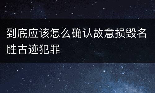 到底应该怎么确认故意损毁名胜古迹犯罪