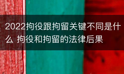 2022拘役跟拘留关键不同是什么 拘役和拘留的法律后果