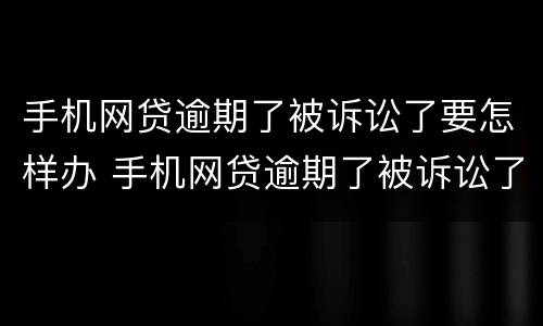 手机网贷逾期了被诉讼了要怎样办 手机网贷逾期了被诉讼了要怎样办呢