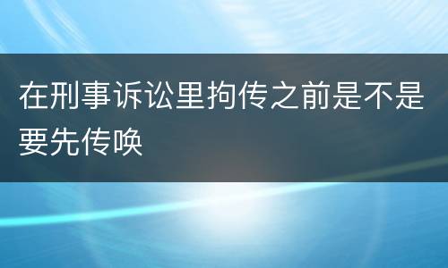 在刑事诉讼里拘传之前是不是要先传唤