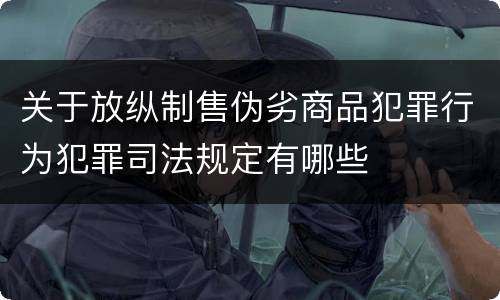 关于放纵制售伪劣商品犯罪行为犯罪司法规定有哪些