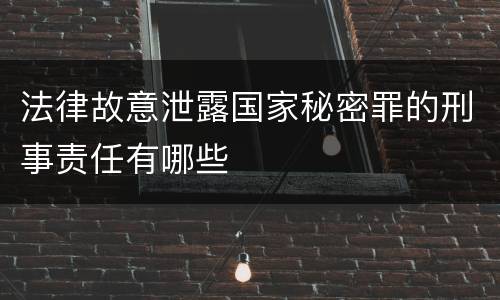 法律故意泄露国家秘密罪的刑事责任有哪些