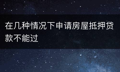 在几种情况下申请房屋抵押贷款不能过