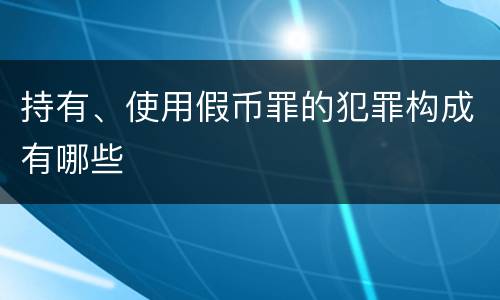 持有、使用假币罪的犯罪构成有哪些