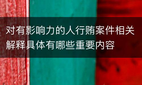 对有影响力的人行贿案件相关解释具体有哪些重要内容